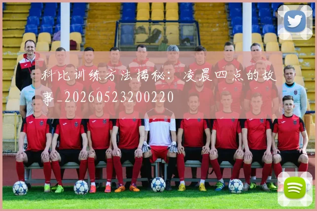 科比训练方法揭秘：凌晨四点的故事_20260523200220