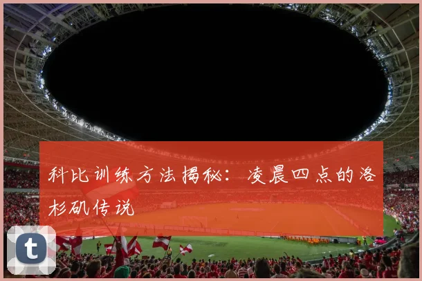 科比训练方法揭秘：凌晨四点的洛杉矶传说