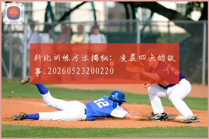 科比训练方法揭秘：凌晨四点的故事_20260523200220