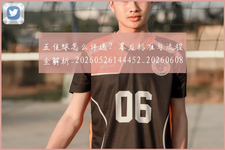 五佳球怎么评选?幕后标准与流程全解析_20260526144452_20260608142740