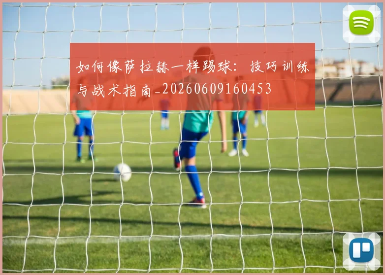 如何像萨拉赫一样踢球:技巧训练与战术指南_20260609160453
