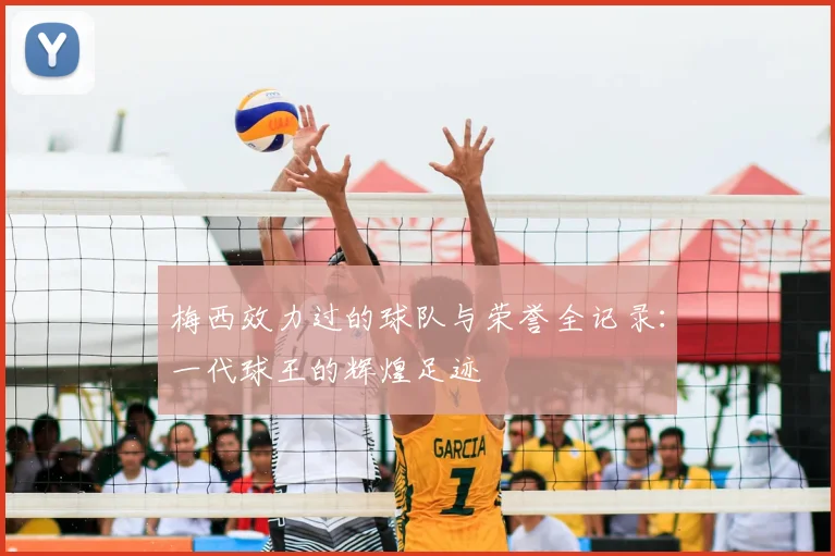 梅西效力过的球队与荣誉全记录:一代球王的辉煌足迹