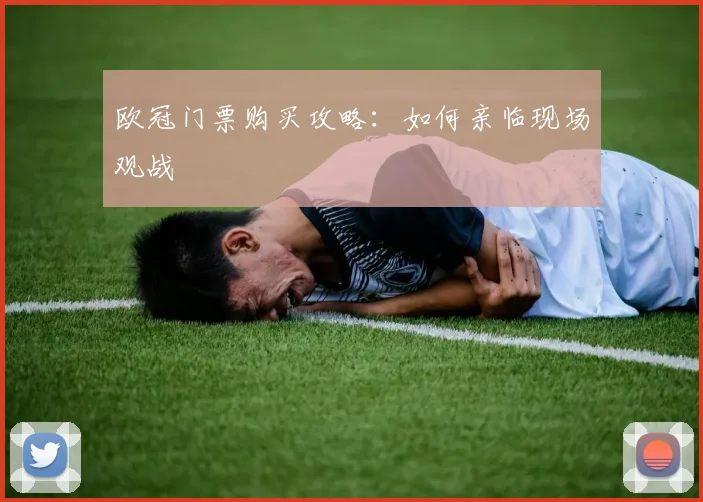 欧冠门票购买攻略:如何亲临现场观战