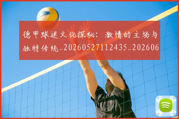 德甲球迷文化探秘:激情的主场与独特传统_20260527112435_20260609191135